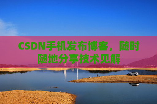 CSDN手机发布博客，随时随地分享技术见解