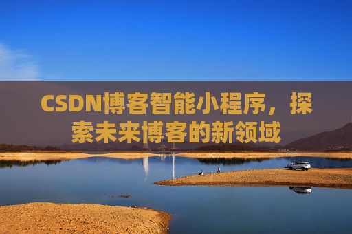 CSDN博客智能小程序，探索未来博客的新领域
