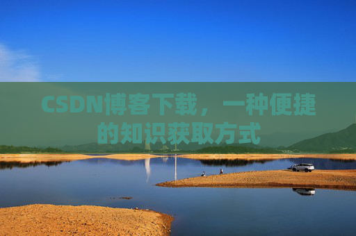 CSDN博客下载，一种便捷的知识获取方式