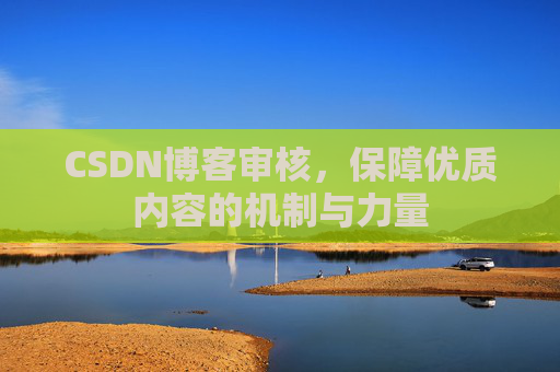 CSDN博客审核，保障优质内容的机制与力量