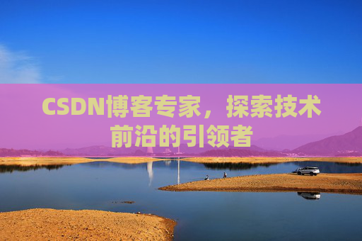 CSDN博客专家，探索技术前沿的引领者