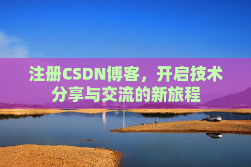 注册CSDN博客，开启技术分享与交流的新旅程