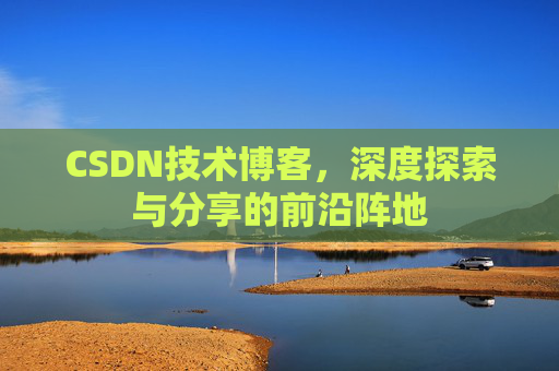 CSDN技术博客，深度探索与分享的前沿阵地